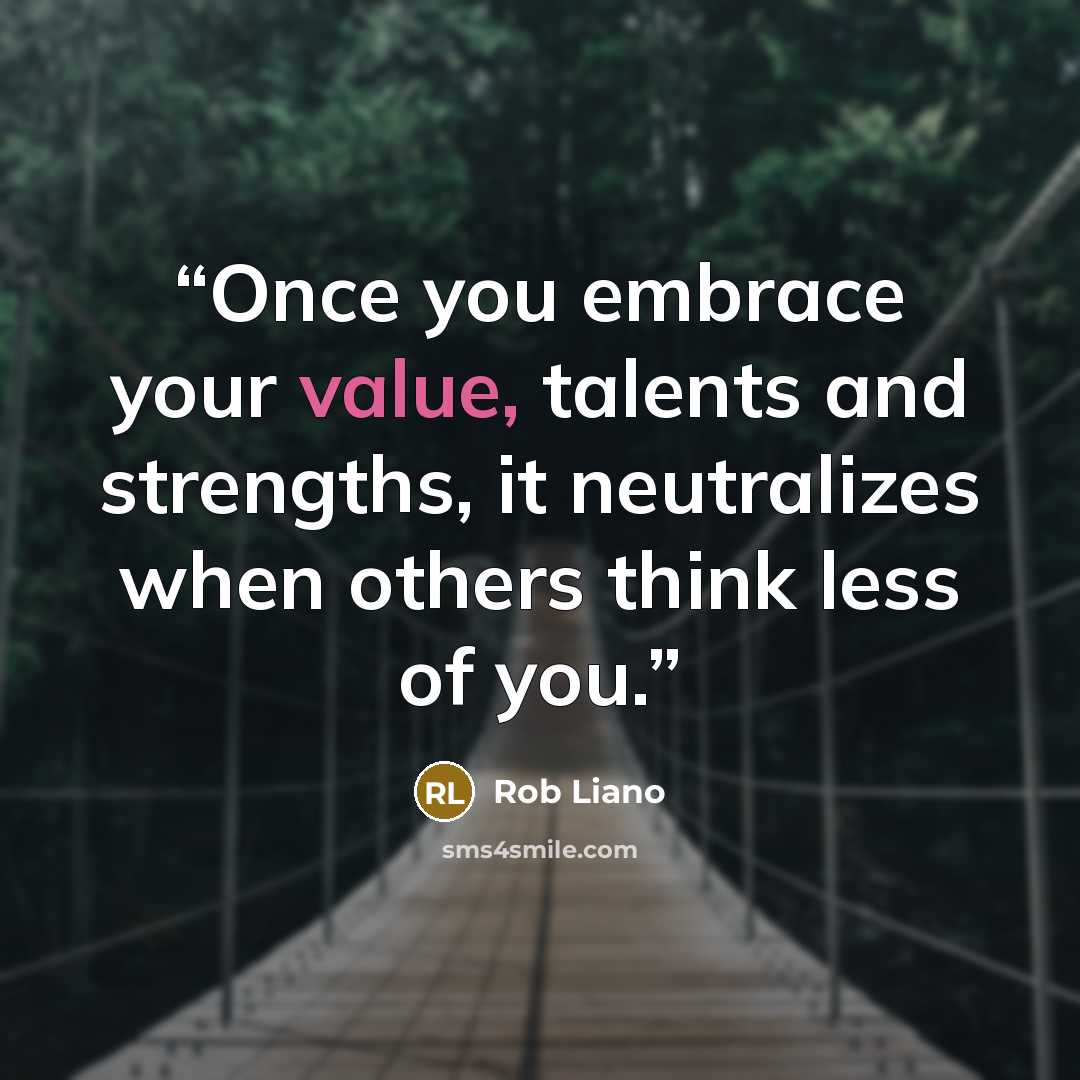 “Once you embrace your value, talents and strengths, it neutralizes when others think less of you.” quote by Rob Liano