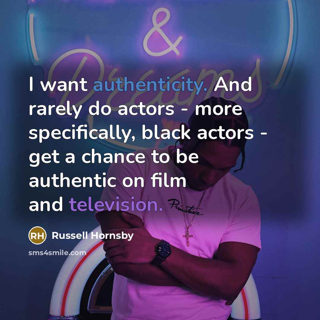 “I want authenticity. And rarely do actors - more specifically, black actors - get a chance to be authentic on film and television.” quote by Russell Hornsby