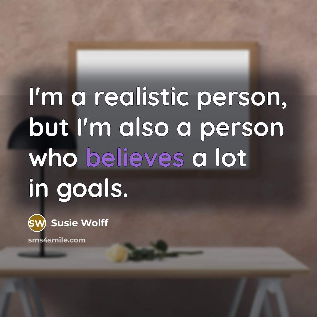 “I'm a realistic person, but I'm also a person who believes a lot in goals.” quote by Susie Wolff