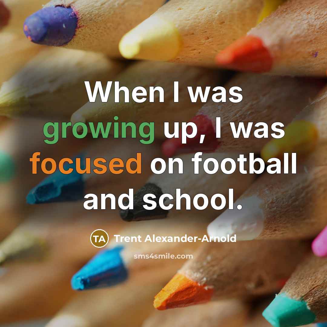 “When I was growing up, I was focused on football and school.” quote by Trent Alexander-Arnold
