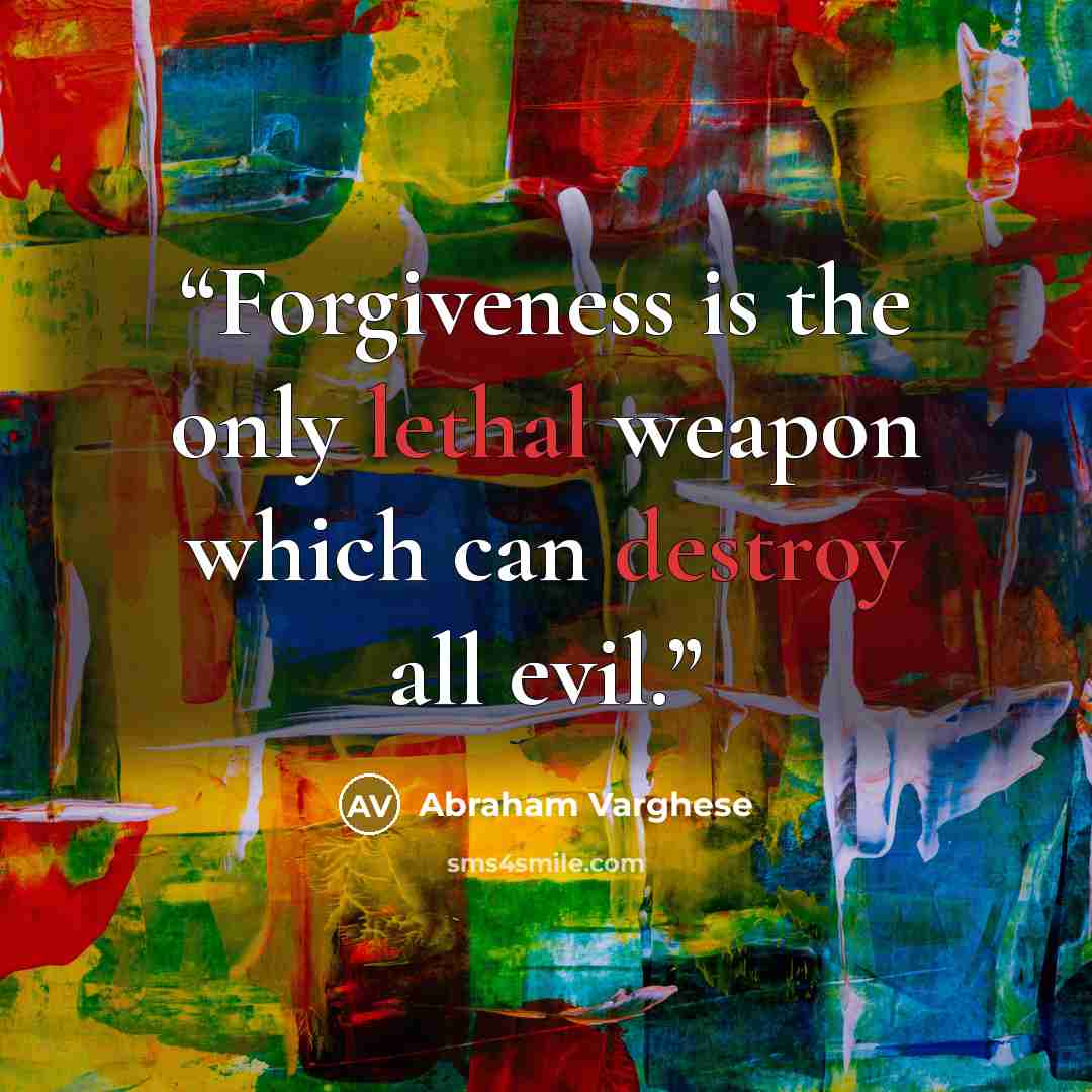 “Forgiveness is the only lethal weapon which can destroy all evil.” quote by Abraham Varghese