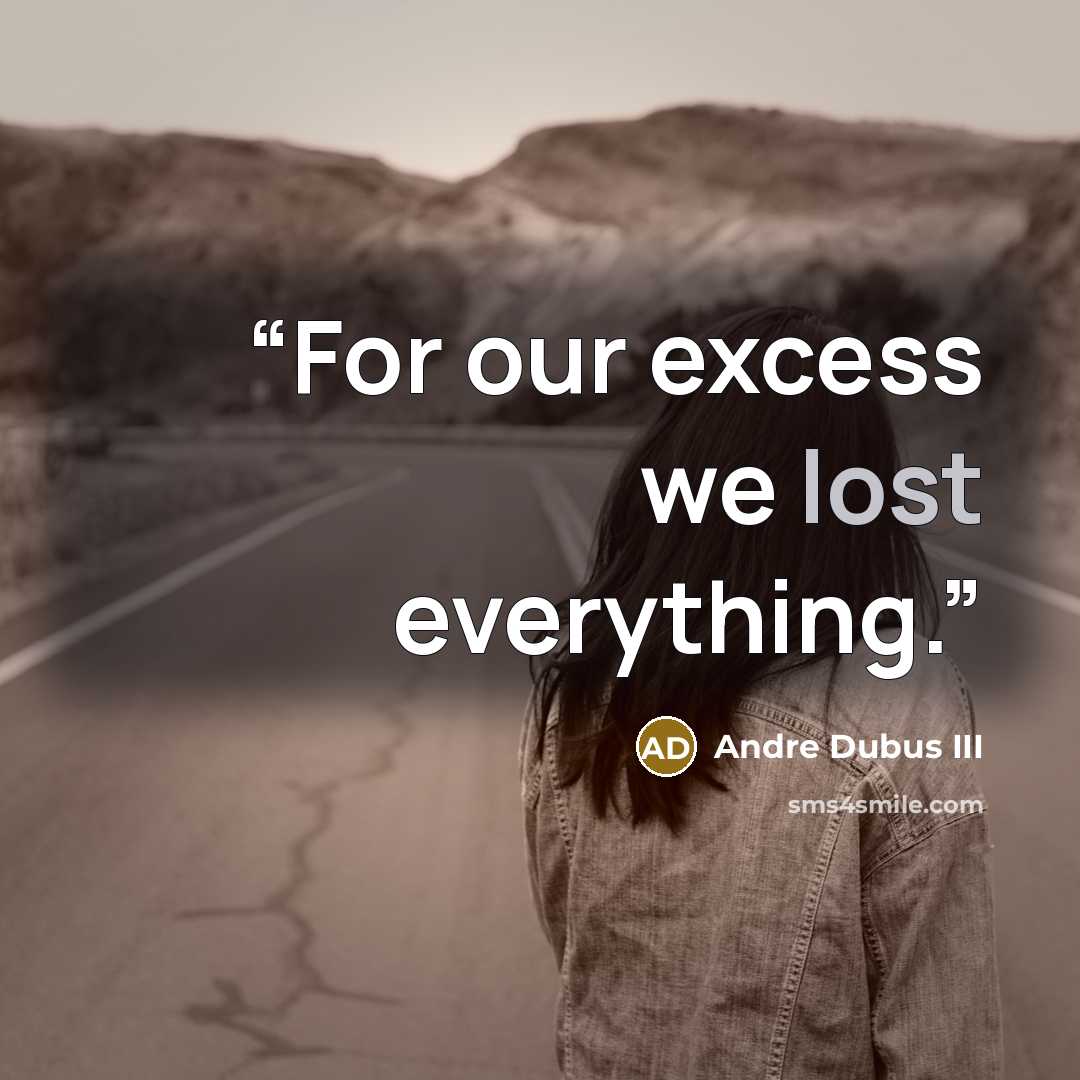 “For our excess we lost everything.” quote by Andre Dubus III