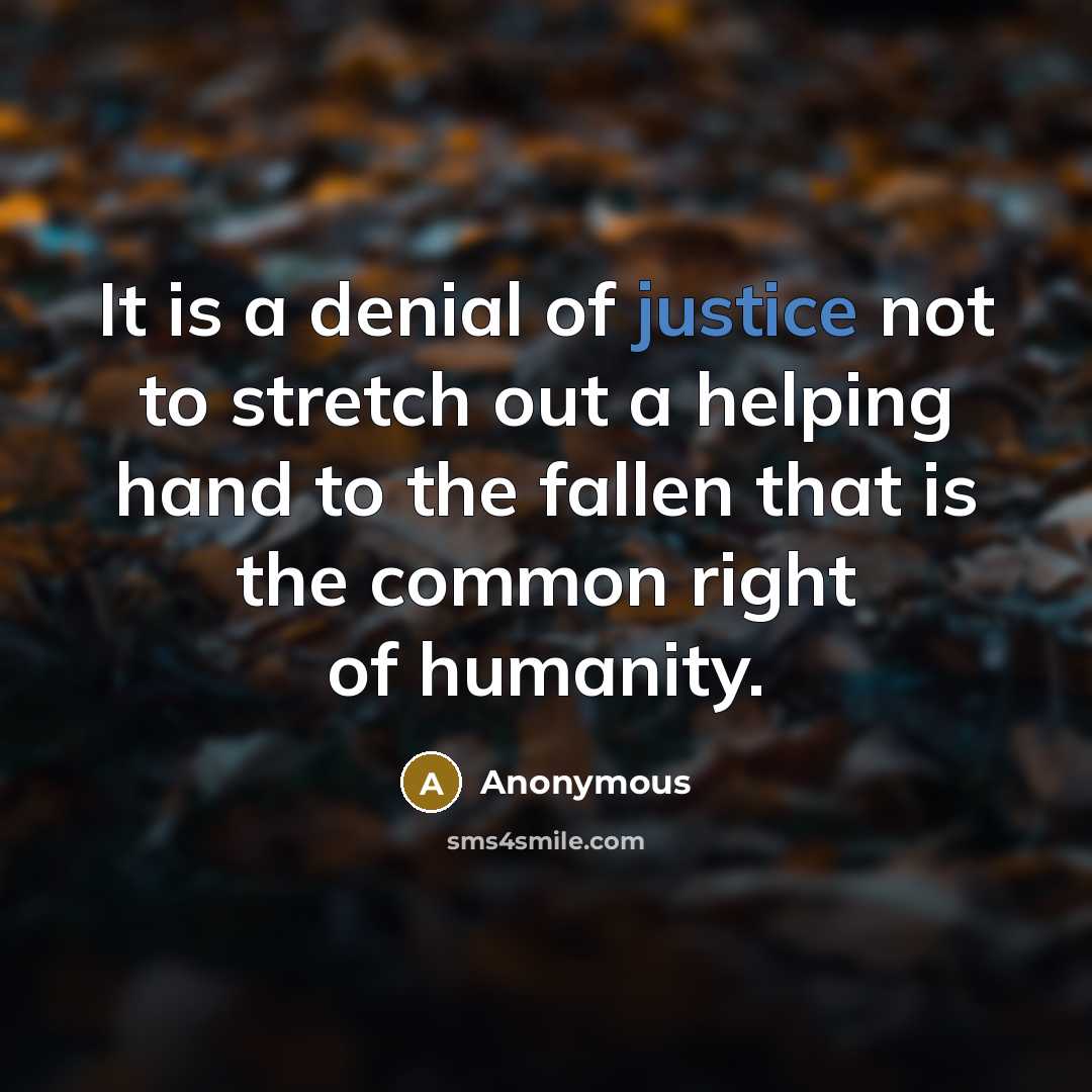 “It is a denial of justice not to stretch out a helping hand to the fallen that is the common right of humanity.” quote by Anonymous