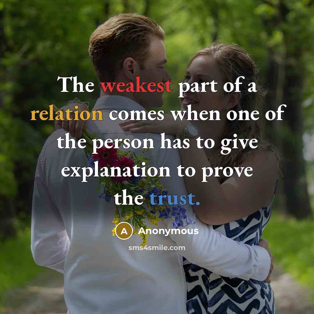 “The weakest part of a relation comes when one of the person has to give explanation to prove the trust.” quote by Anonymous