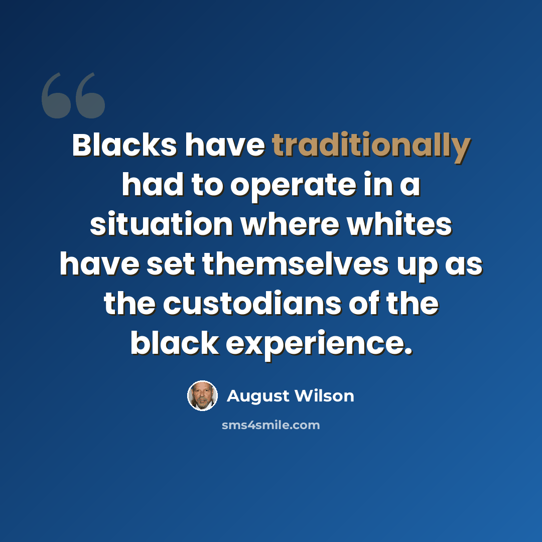 “Blacks have traditionally had to operate in a situation where whites have set themselves up as the custodians of the black experience.” quote by August Wilson