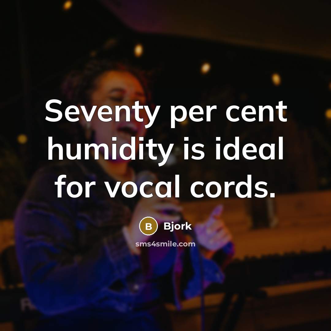 “Seventy per cent humidity is ideal for vocal cords.” quote by Bjork