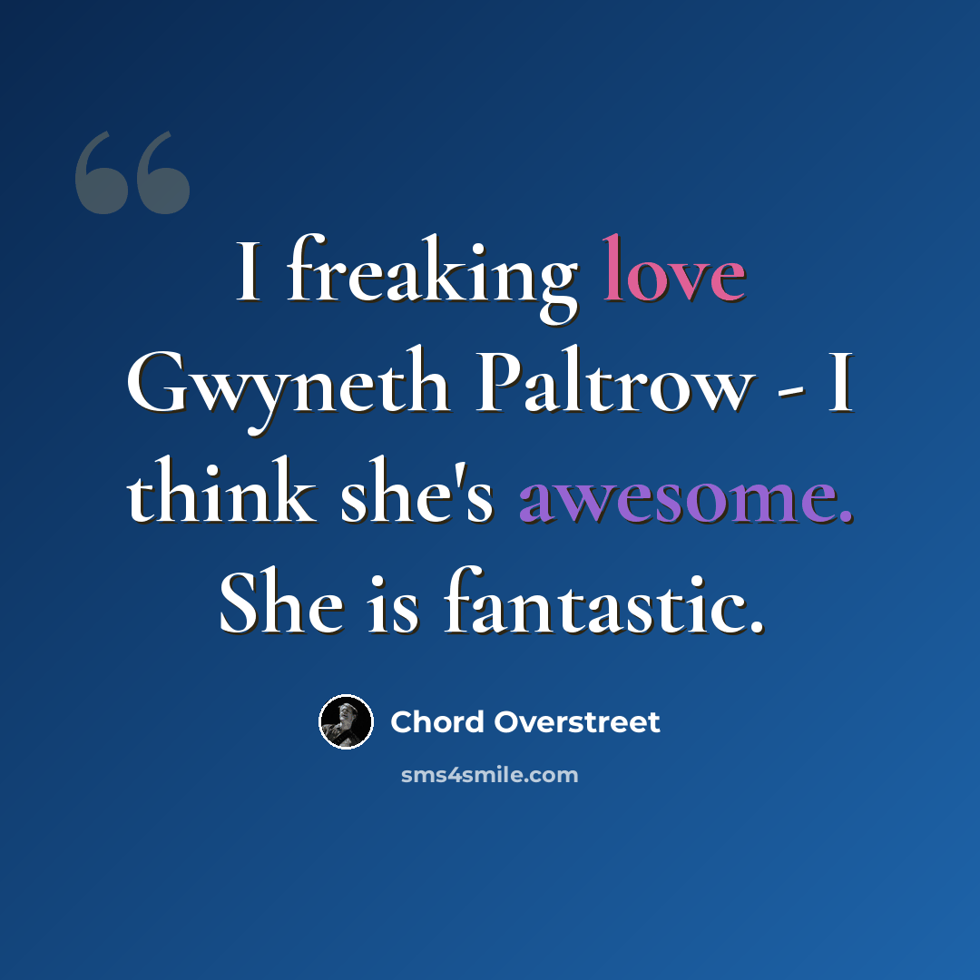 “I freaking love Gwyneth Paltrow - I think she's awesome. She is fantastic.” quote by Chord Overstreet