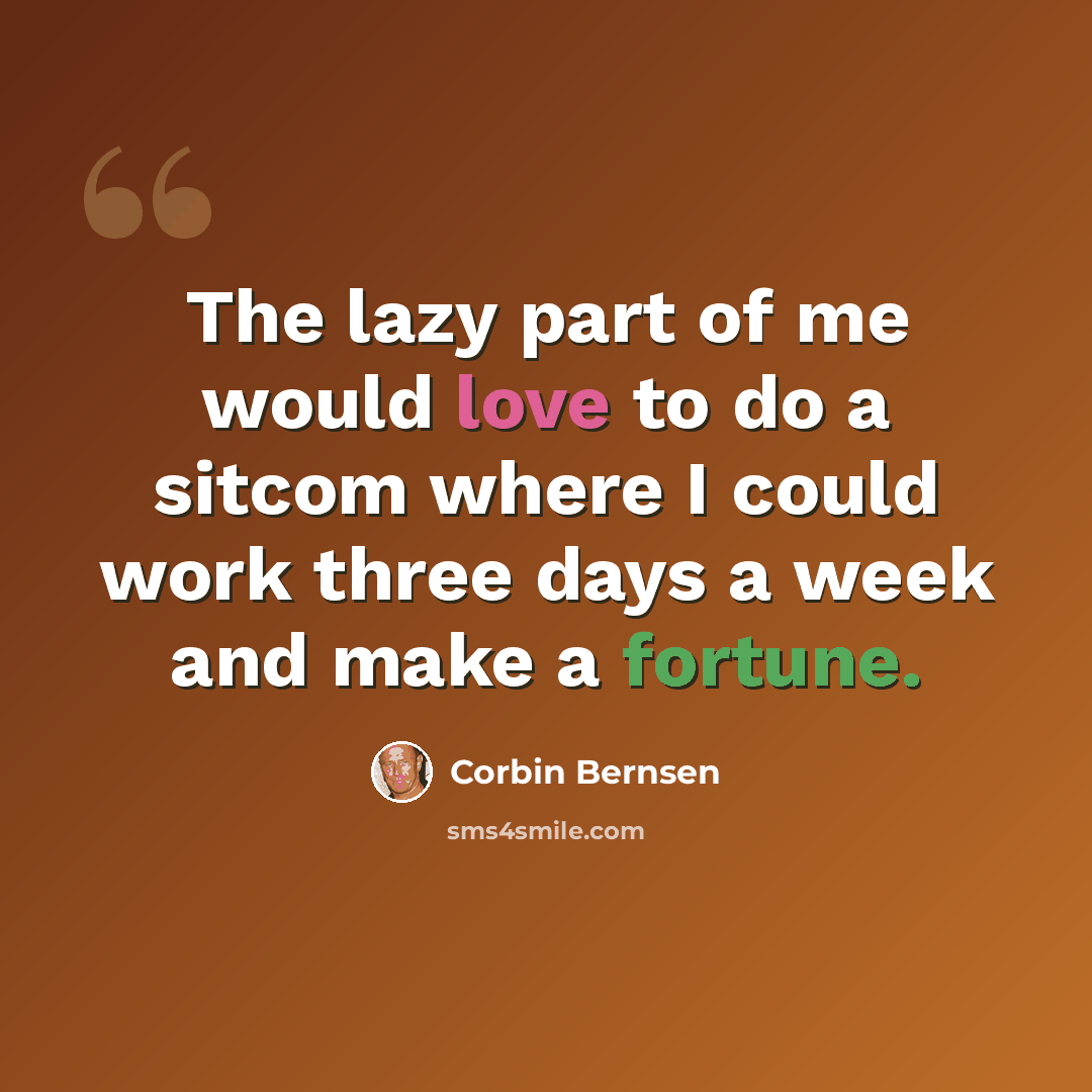 “The lazy part of me would love to do a sitcom where I could work three days a week and make a fortune.” quote by Corbin Bernsen