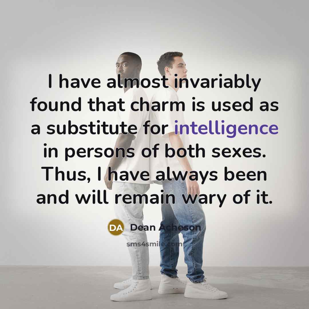 “I have almost invariably found that charm is used as a substitute for intelligence in persons of both sexes. Thus, I have always been and will remain wary of it.” quote by Dean Acheson