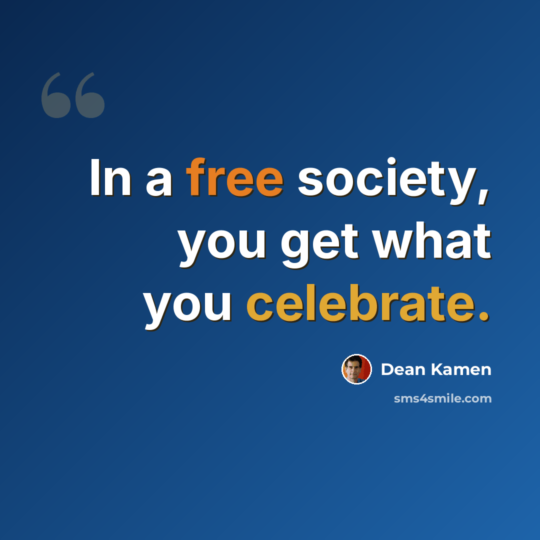 “In a free society, you get what you celebrate.” quote by Dean Kamen