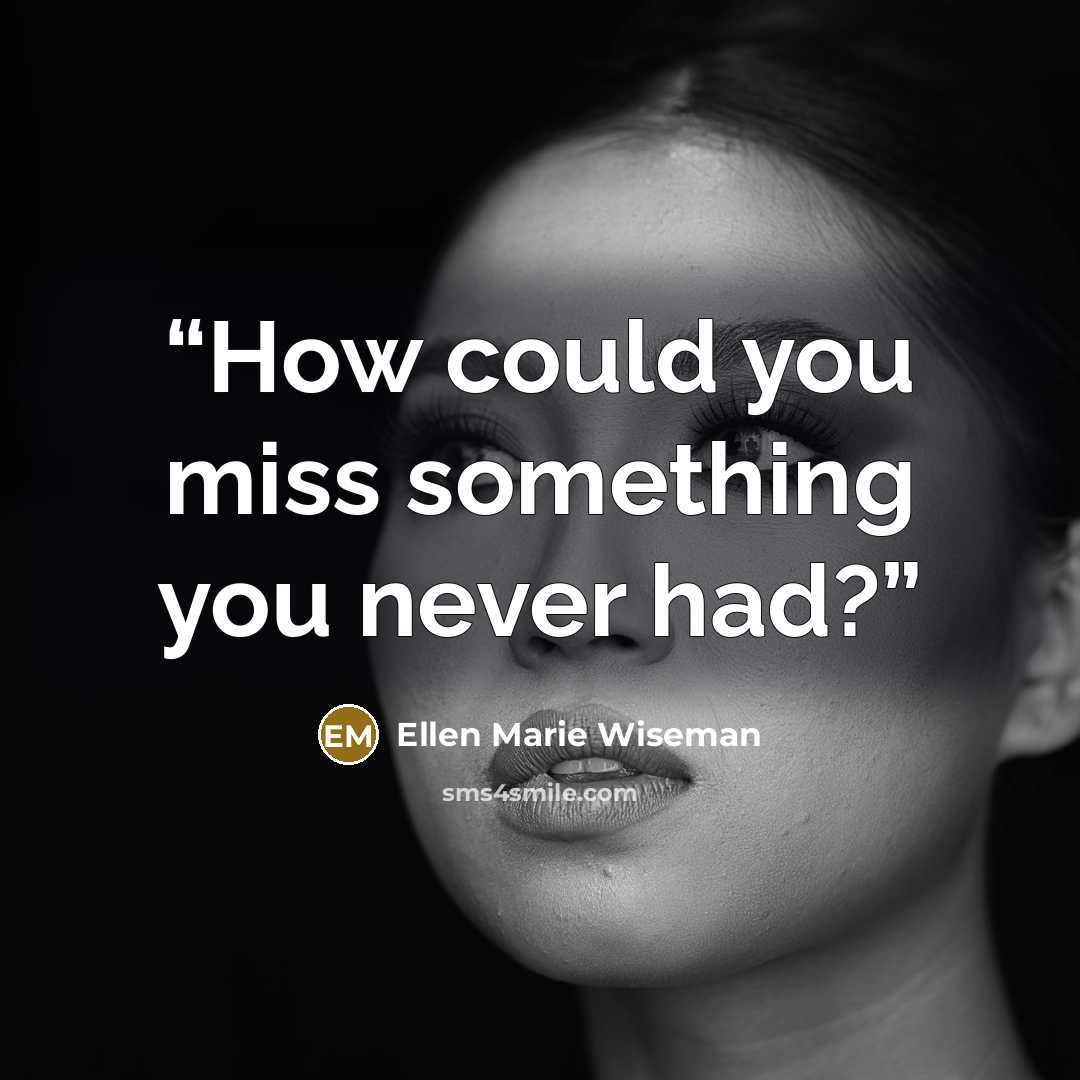 “How could you miss something you never had?” quote by Ellen Marie Wiseman