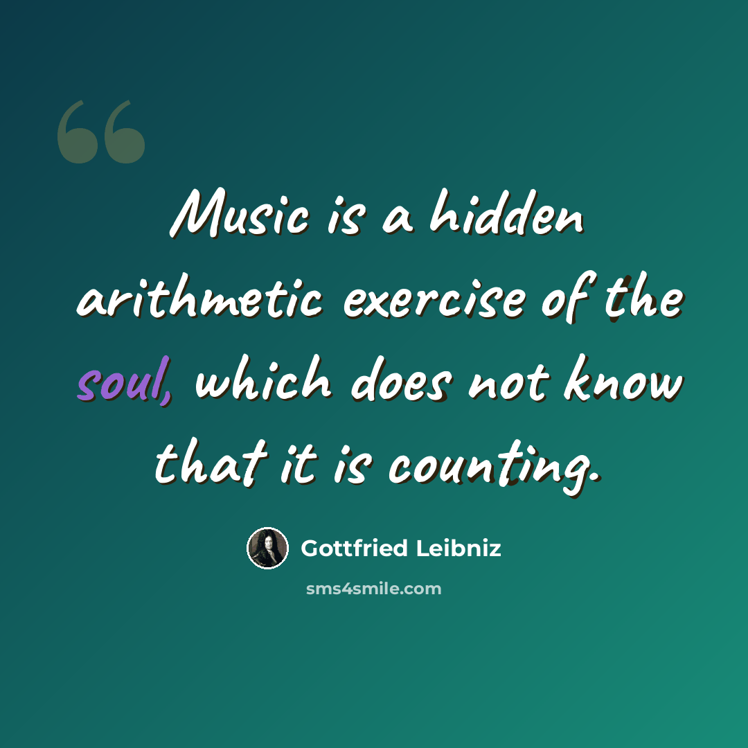 “Music is a hidden arithmetic exercise of the soul, which does not know that it is counting.” quote by Gottfried Leibniz
