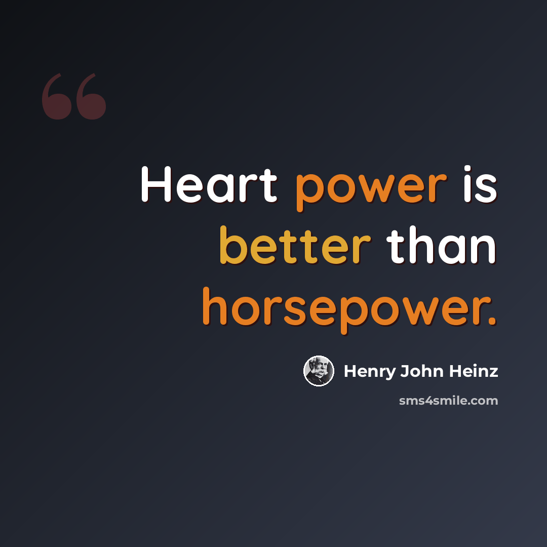 “Heart power is better than horsepower.” quote by Henry John Heinz