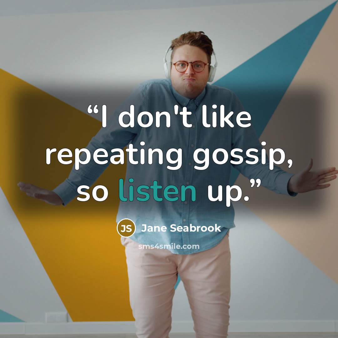“I don't like repeating gossip, so listen up.” quote by Jane Seabrook