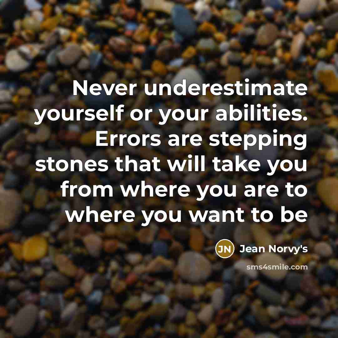 “Never underestimate yourself or your abilities. Errors are stepping stones that will take you from where you are to where you want to be” quote by Jean Norvy's