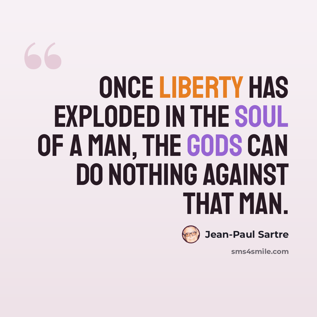 “Once liberty has exploded in the soul of a man, the gods can do nothing against that man.” quote by Jean-Paul Sartre