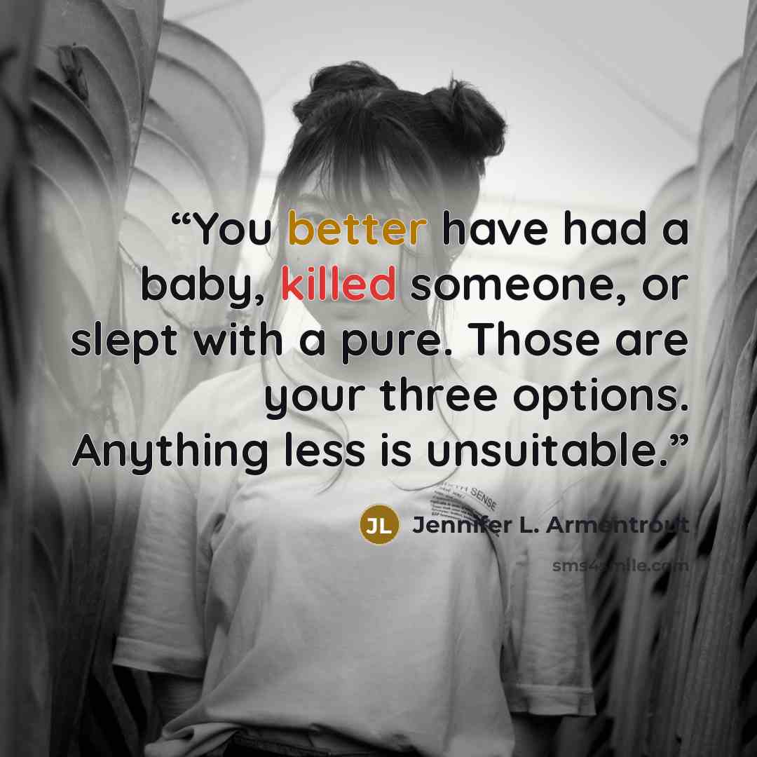 “You better have had a baby, killed someone, or slept with a pure. Those are your three options. Anything less is unsuitable.” quote by Jennifer L. Armentrout
