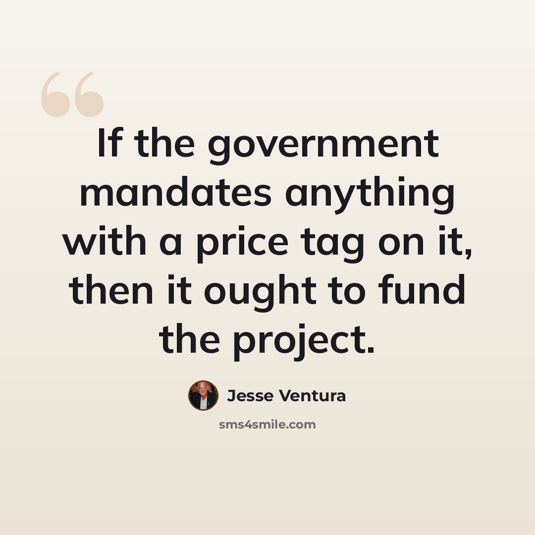 “If the government mandates anything with a price tag on it, then it ought to fund the project.” quote by Jesse Ventura