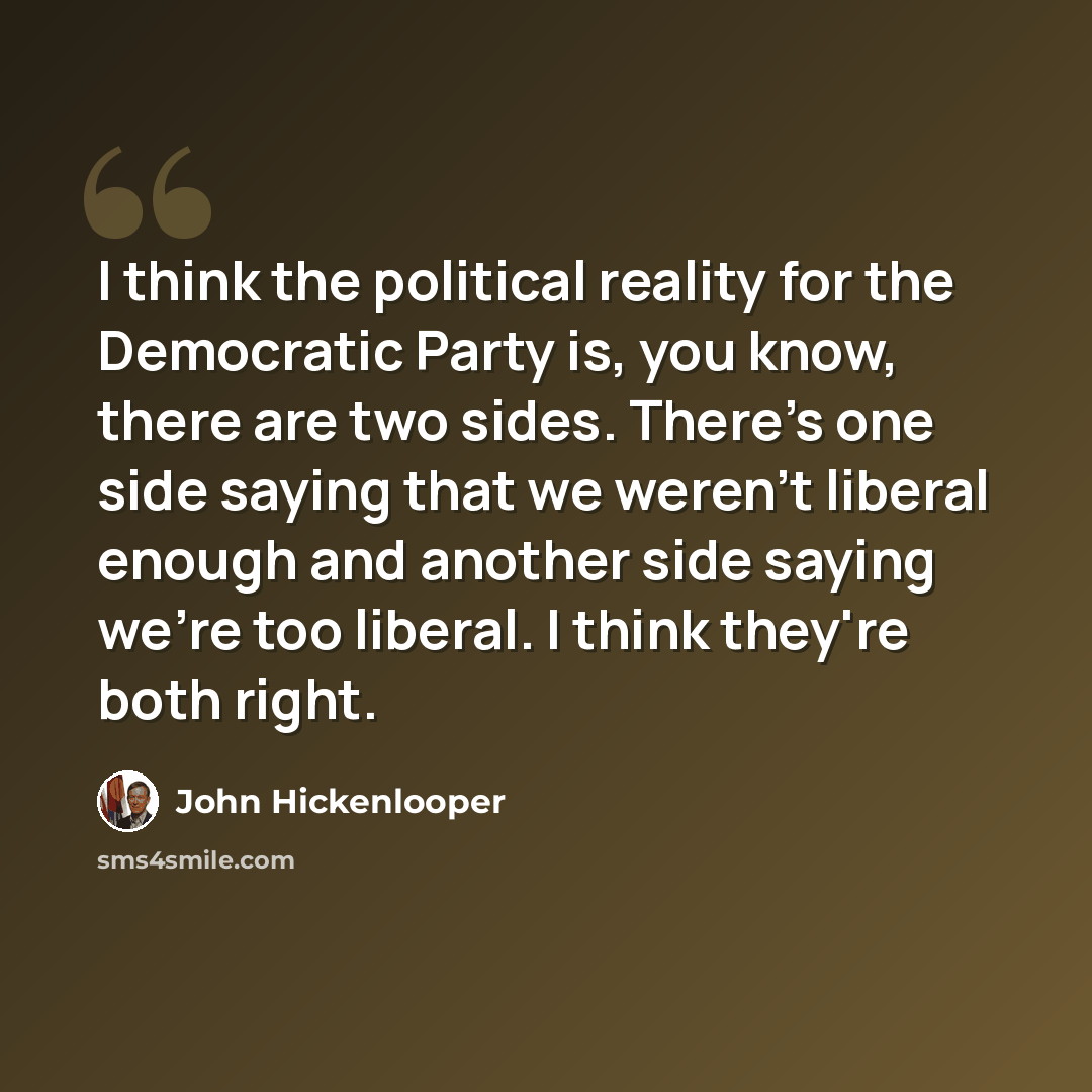 “I think the political reality for the Democratic Party is, you know, there are two sides. There's one side saying that we weren't liberal enough and another side saying we're too liberal. I think they're both right.” quote by John Hickenlooper