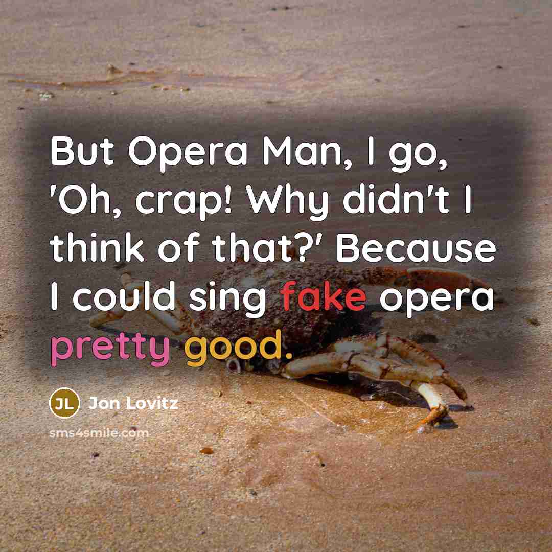 “But Opera Man, I go, 'Oh, crap! Why didn't I think of that?' Because I could sing fake opera pretty good.” quote by Jon Lovitz