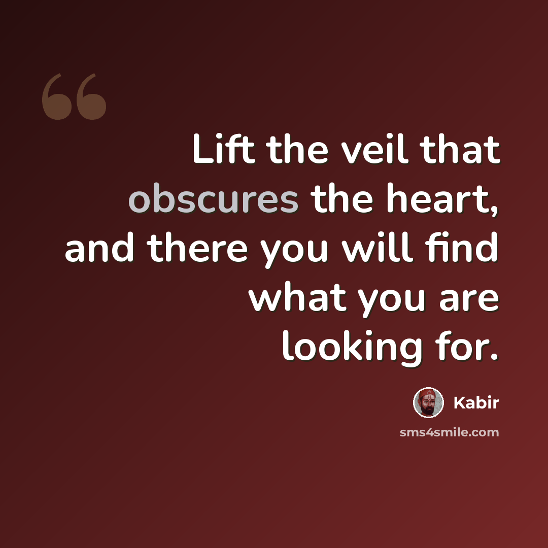 “Lift the veil that obscures the heart, and there you will find what you are looking for.” quote by Kabir