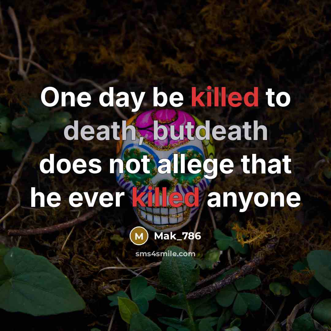 “One day be killed to death, butdeath does not allege that he ever killed anyone” quote by Mak_786