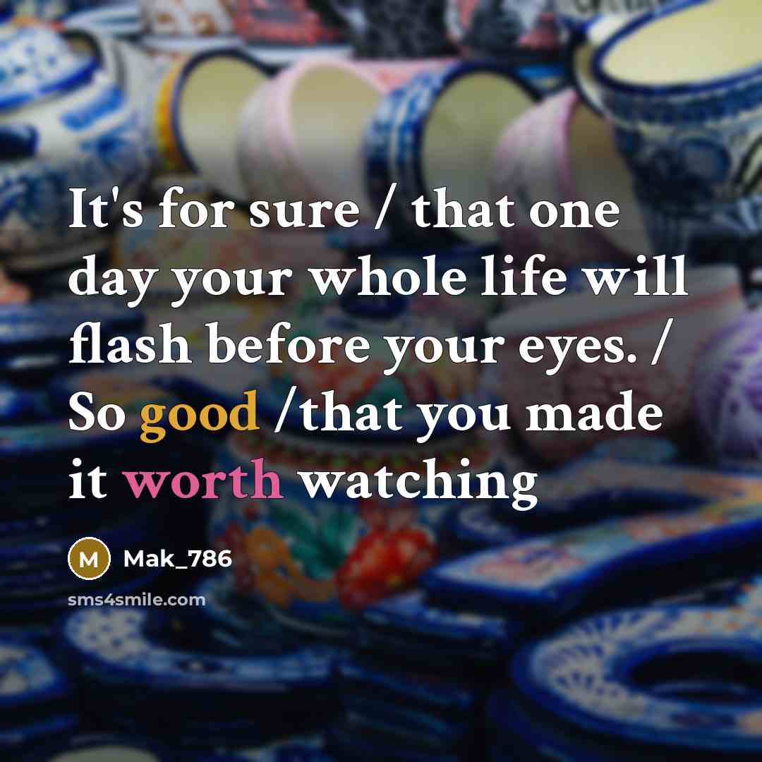 “It's for sure / that one day your whole life will flash before your eyes. / So good /that you made it worth watching” quote by Mak_786