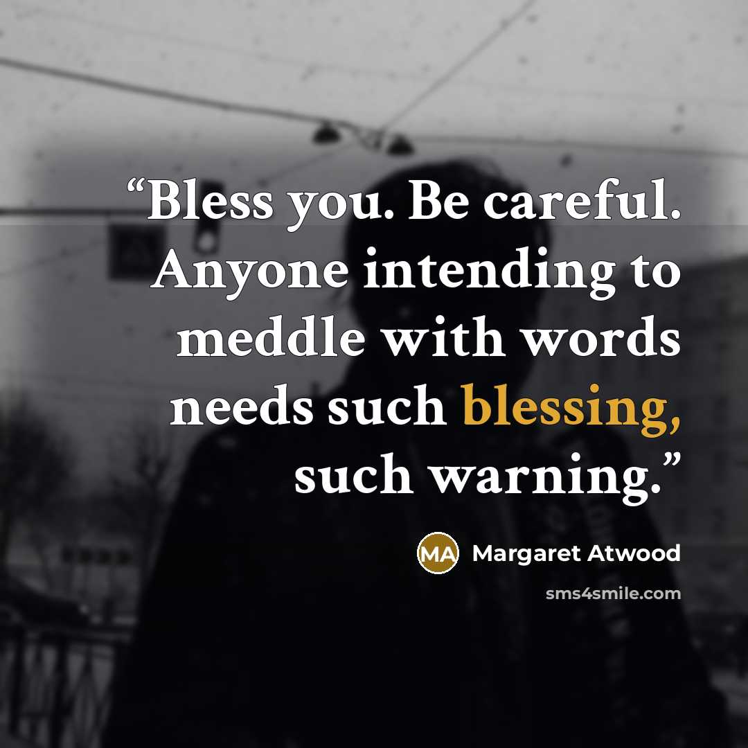 “Bless you. Be careful. Anyone intending to meddle with words needs such blessing, such warning.” quote by Margaret Atwood