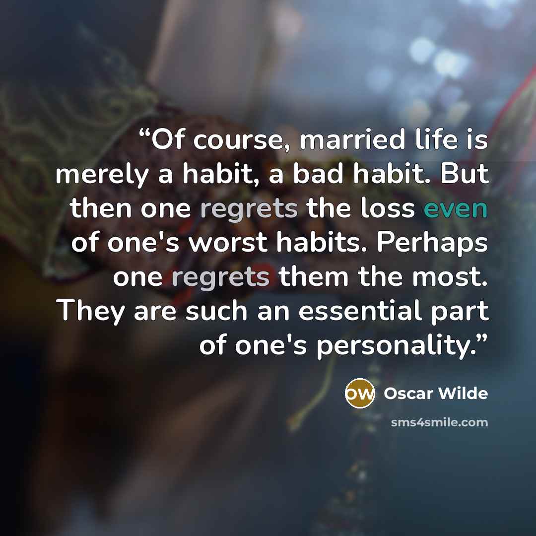 “Of course, married life is merely a habit, a bad habit. But then one regrets the loss even of one's worst habits. Perhaps one regrets them the most. They are such an essential part of one's personality.” quote by Oscar Wilde