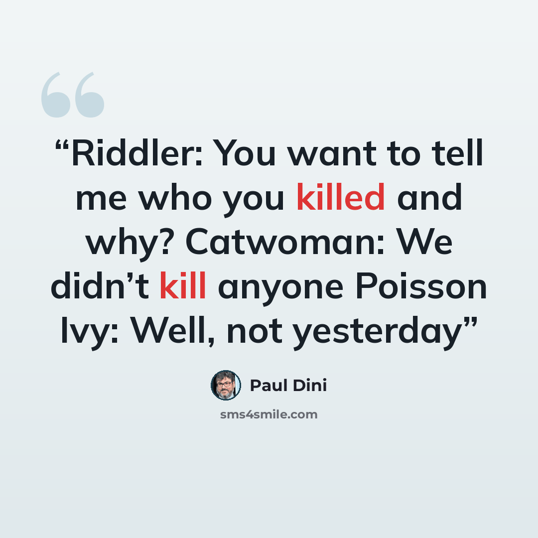 “Riddler: You want to tell me who you killed and why? Catwoman: We didn’t kill anyone Poisson Ivy: Well, not yesterday” quote by Paul Dini