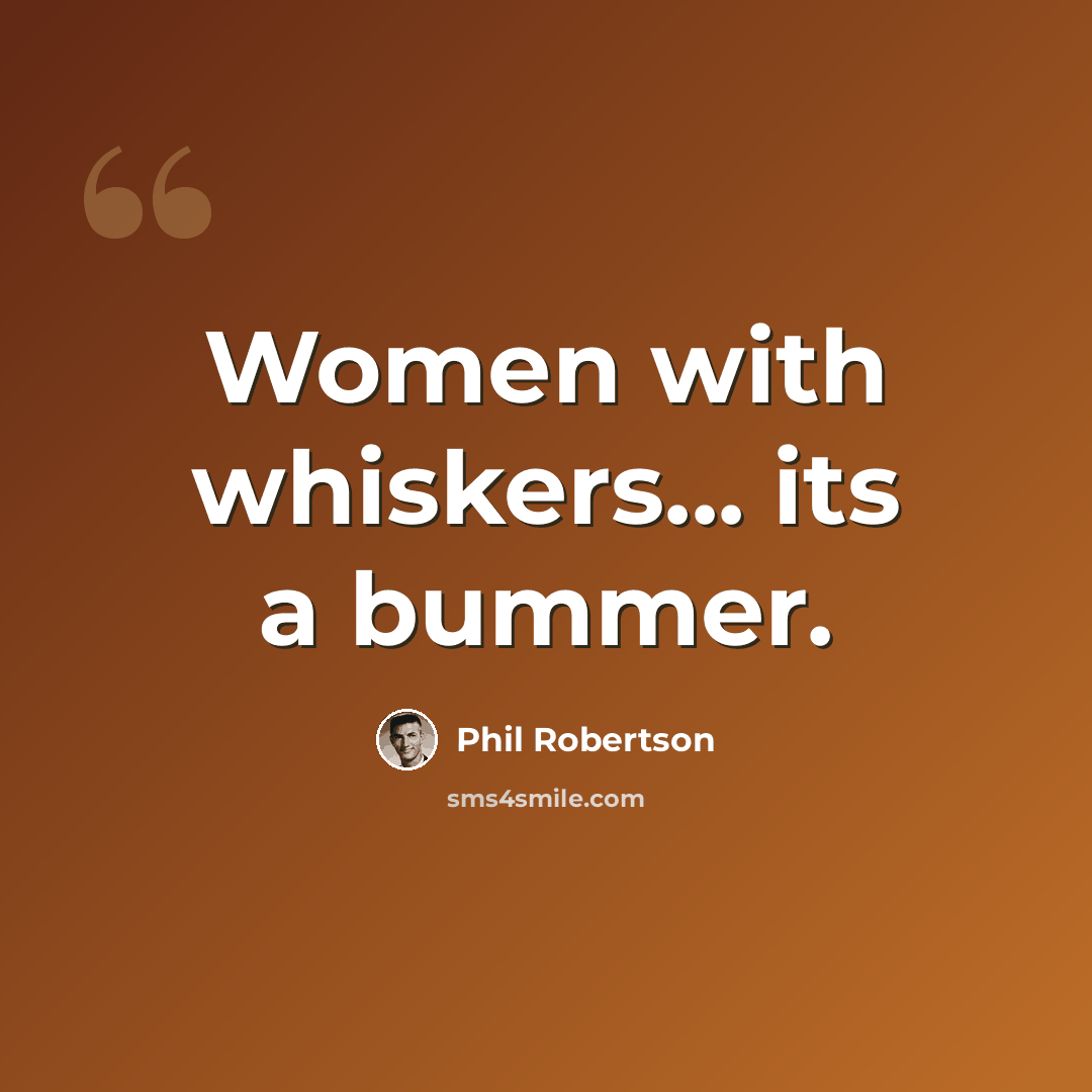 “Women with whiskers... its a bummer.” quote by Phil Robertson
