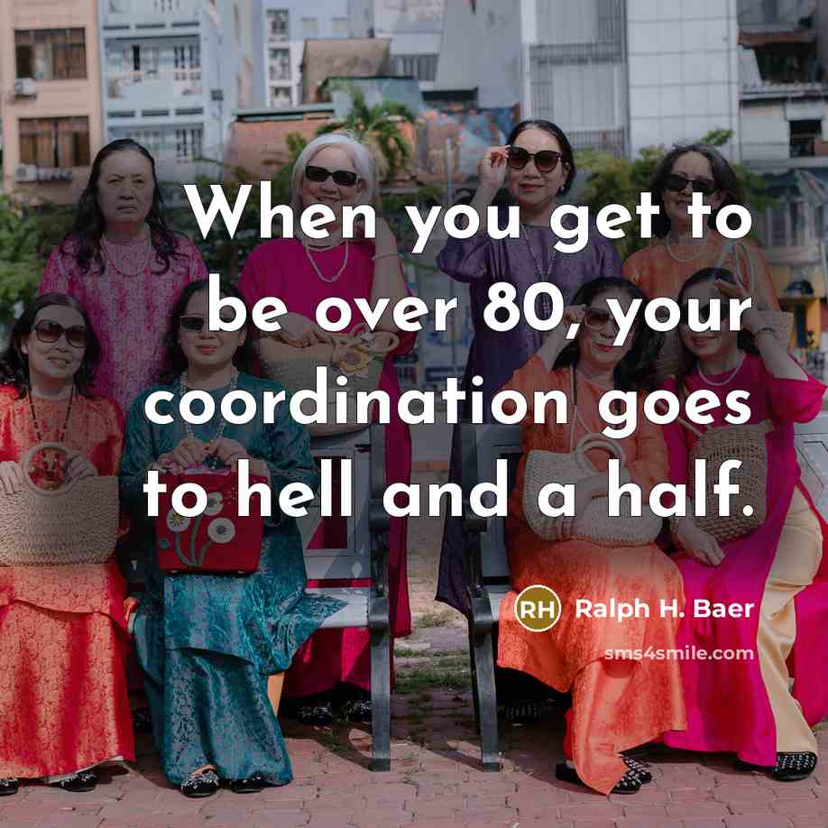 “When you get to be over 80, your coordination goes to hell and a half.” quote by Ralph H. Baer