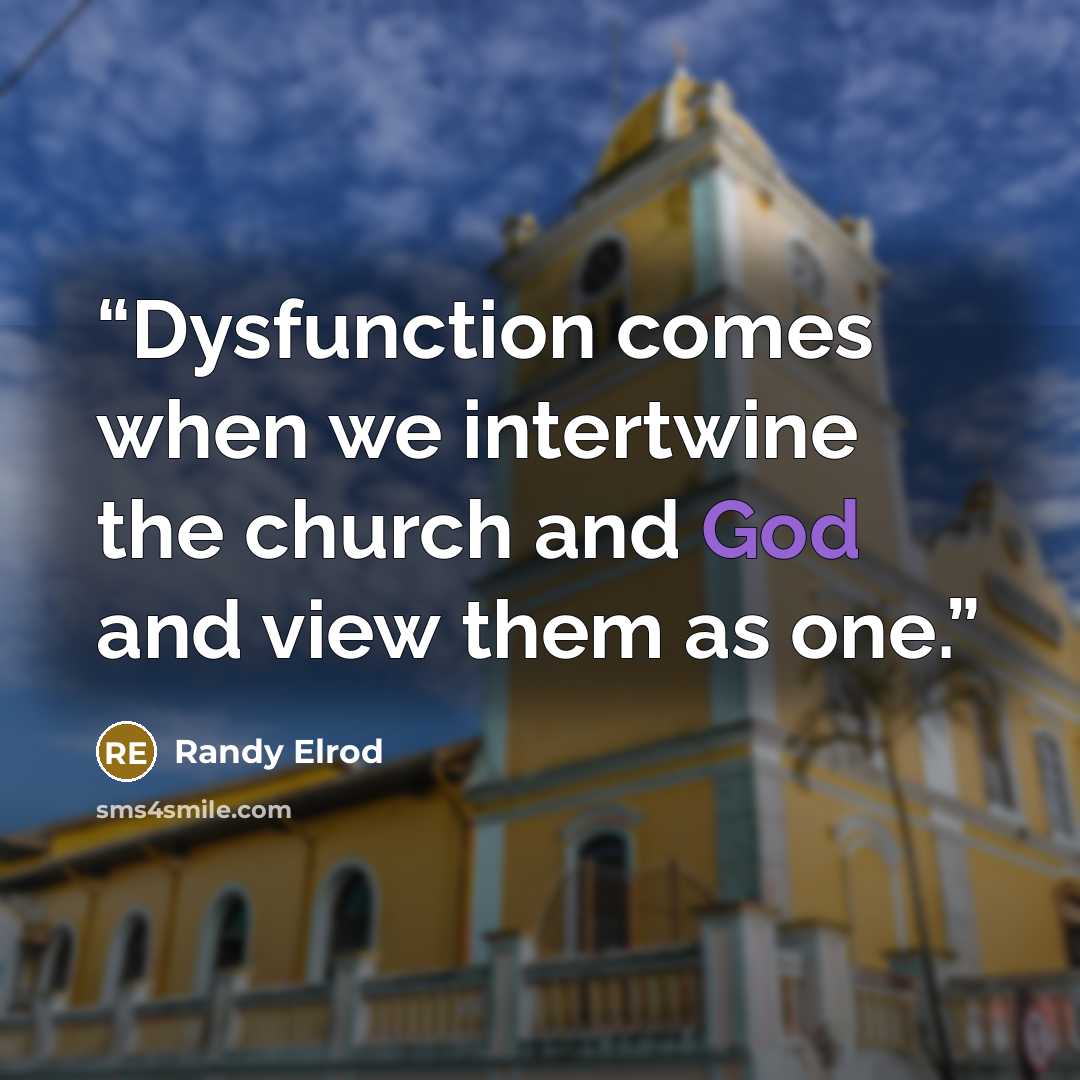 “Dysfunction comes when we intertwine the church and God and view them as one.” quote by Randy Elrod