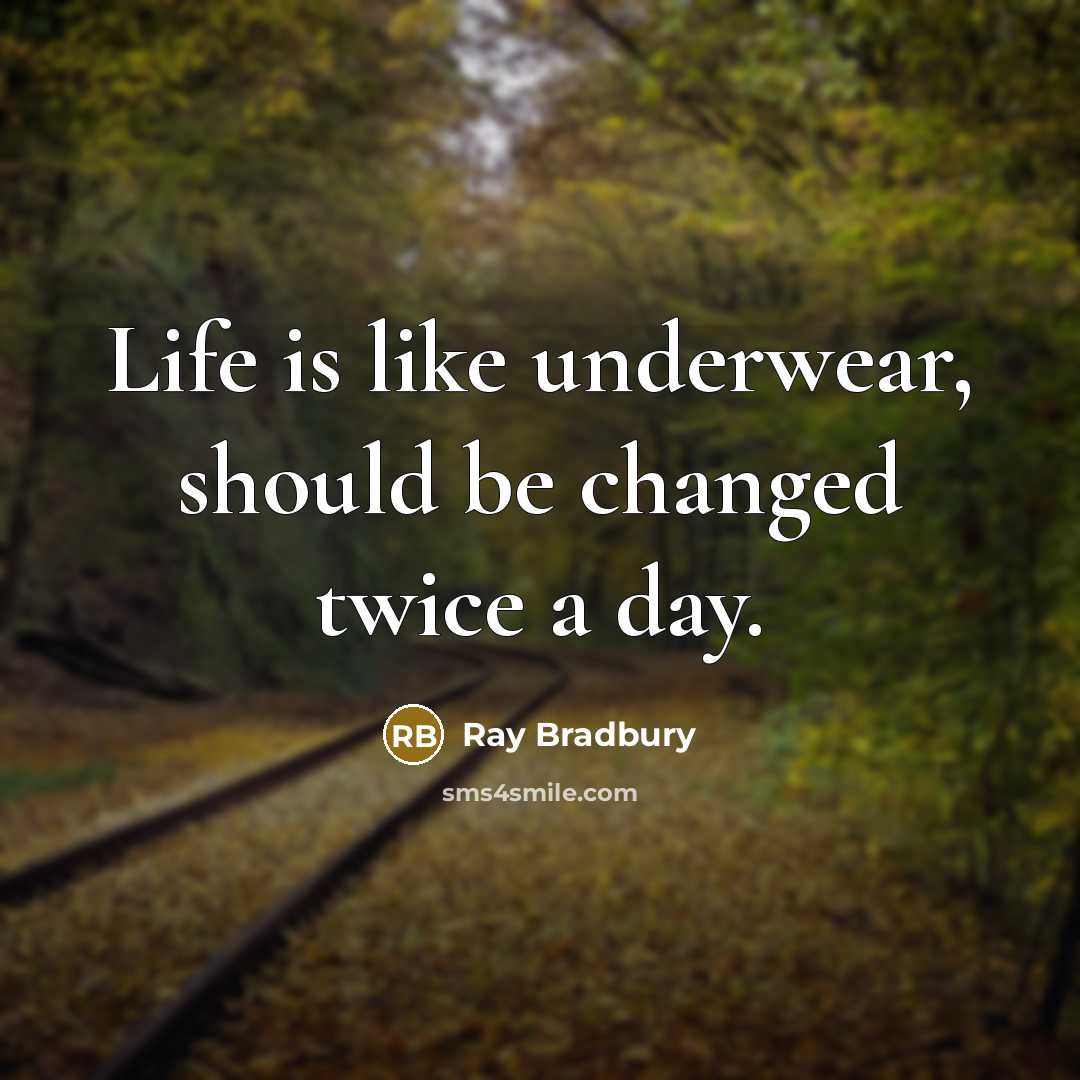 “Life is like underwear, should be changed twice a day.” quote by Ray Bradbury