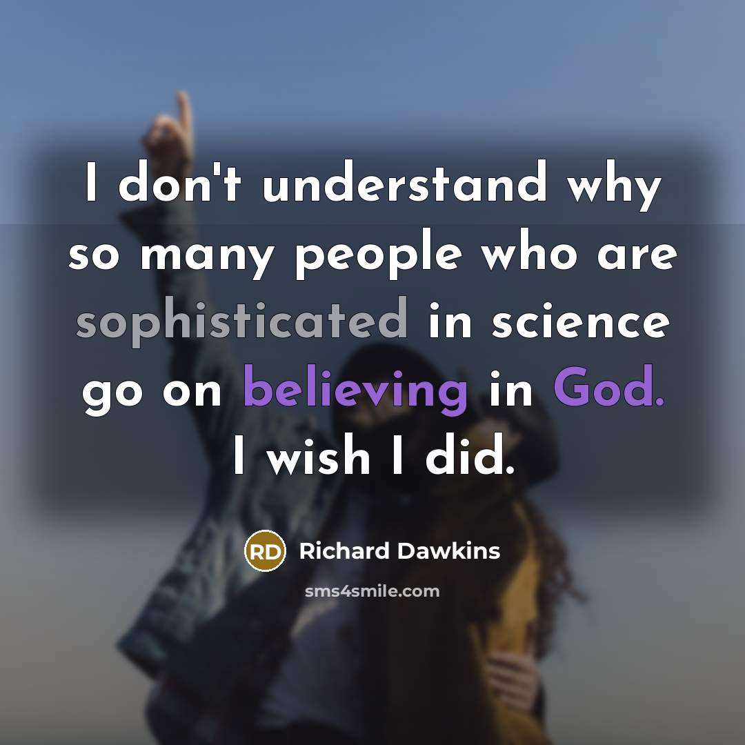 “I don't understand why so many people who are sophisticated in science go on believing in God. I wish I did.” quote by Richard Dawkins