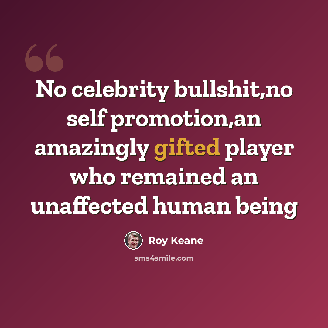 “No celebrity bullshit,no self promotion,an amazingly gifted player who remained an unaffected human being” quote by Roy Keane