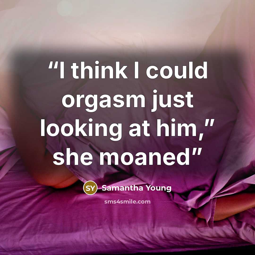 “I think I could orgasm just looking at him,” she moaned” quote by Samantha Young