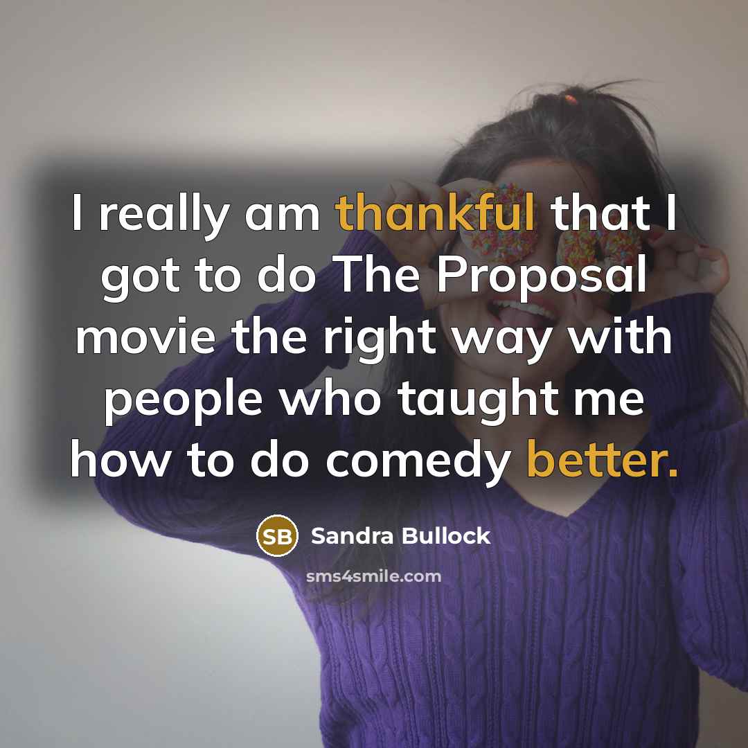 “I really am thankful that I got to do The Proposal movie the right way with people who taught me how to do comedy better.” quote by Sandra Bullock
