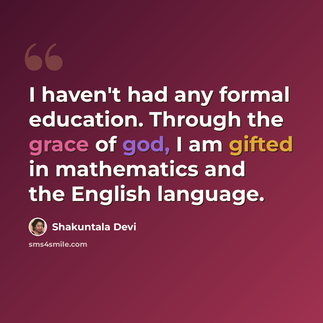 “I haven't had any formal education. Through the grace of god, I am gifted in mathematics and the English language.” quote by Shakuntala Devi