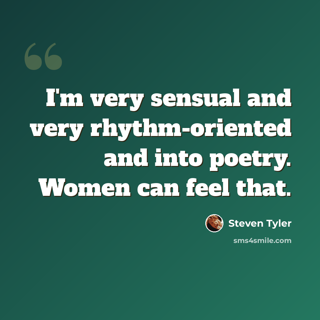 “I'm very sensual and very rhythm-oriented and into poetry. Women can feel that.” quote by Steven Tyler