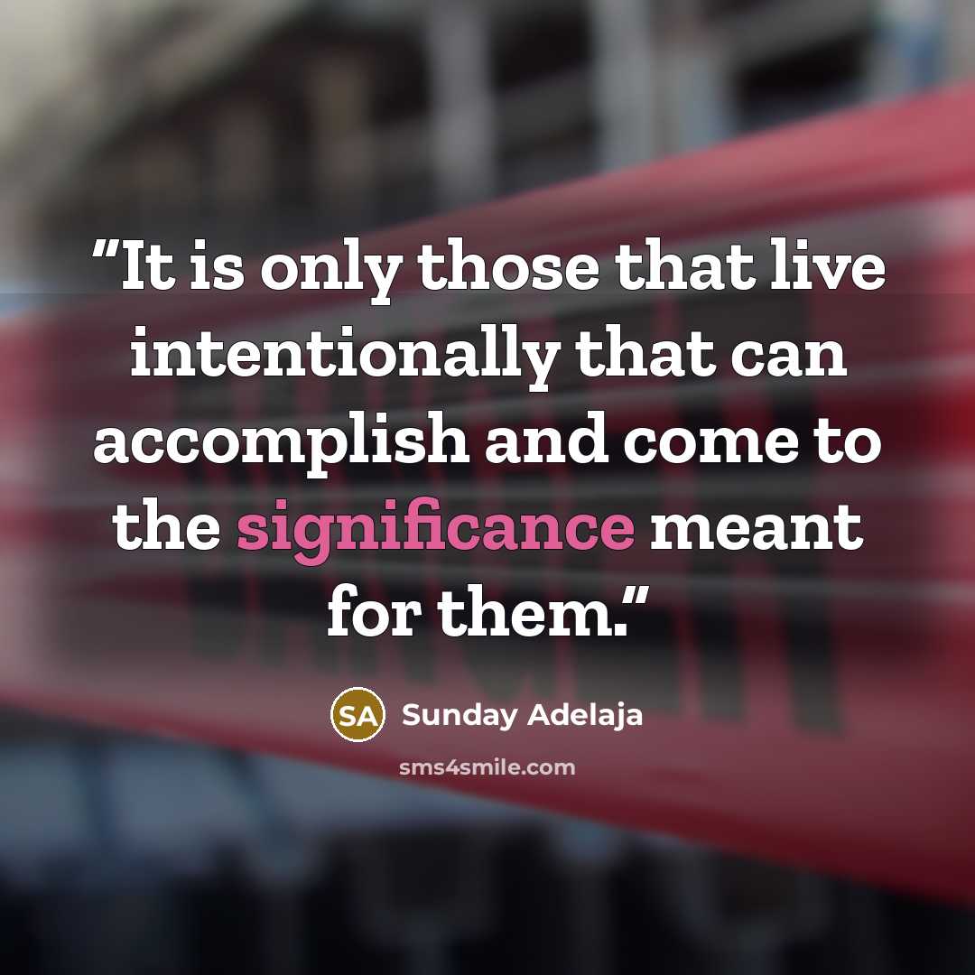“It is only those that live intentionally that can accomplish and come to the significance meant for them.” quote by Sunday Adelaja
