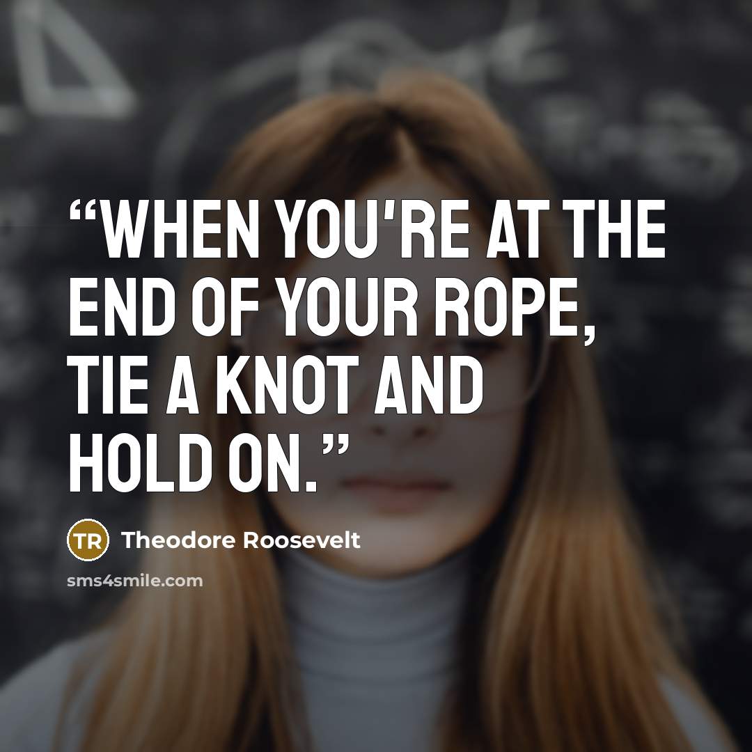 “When you're at the end of your rope, tie a knot and hold on.” quote by Theodore Roosevelt