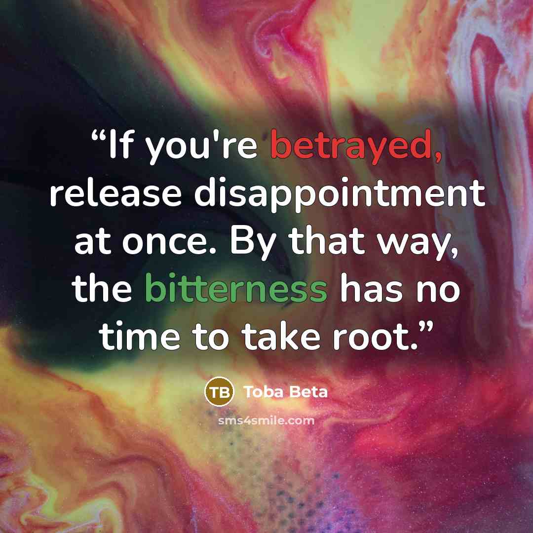 “If you're betrayed, release disappointment at once. By that way, the bitterness has no time to take root.” quote by Toba Beta