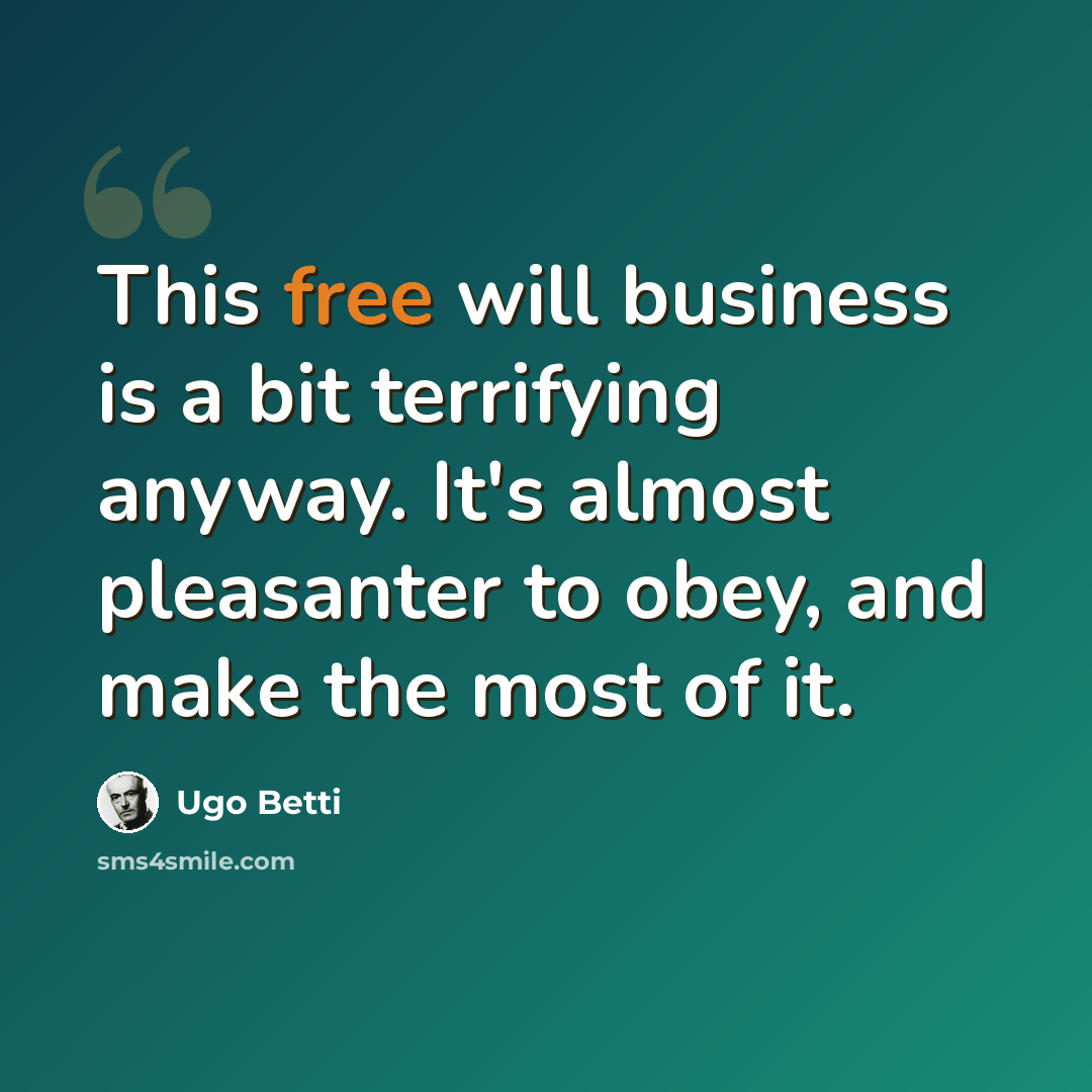 “This free will business is a bit terrifying anyway. It's almost pleasanter to obey, and make the most of it.” quote by Ugo Betti