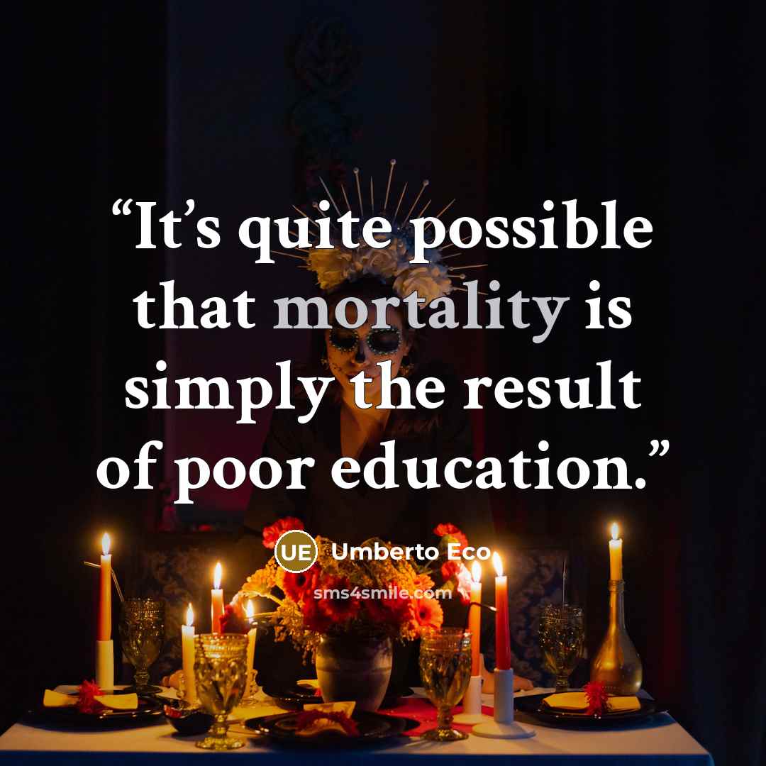 “It’s quite possible that mortality is simply the result of poor education.” quote by Umberto Eco