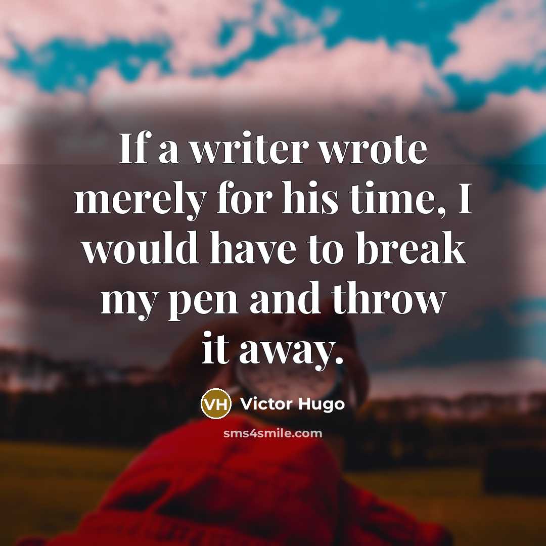 “If a writer wrote merely for his time, I would have to break my pen and throw it away.” quote by Victor Hugo