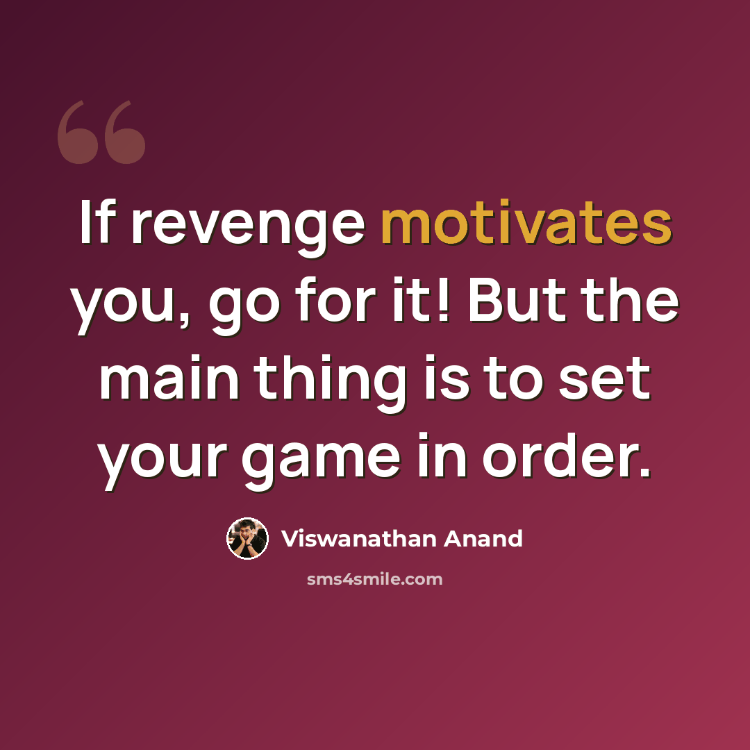 “If revenge motivates you, go for it! But the main thing is to set your game in order.” quote by Viswanathan Anand