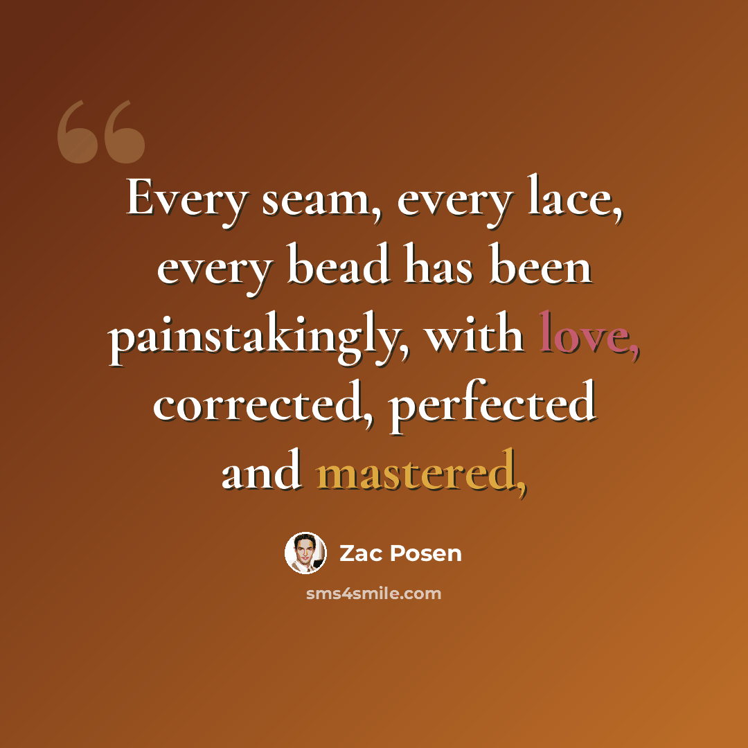 “Every seam, every lace, every bead has been painstakingly, with love, corrected, perfected and mastered,” quote by Zac Posen