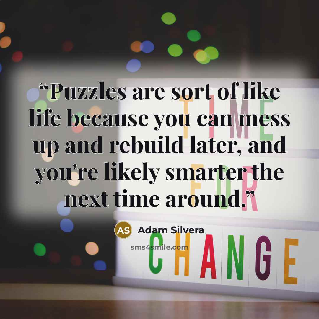 “Puzzles are sort of like life because you can mess up and rebuild later, and you're likely smarter the next time around.” quote by Adam Silvera