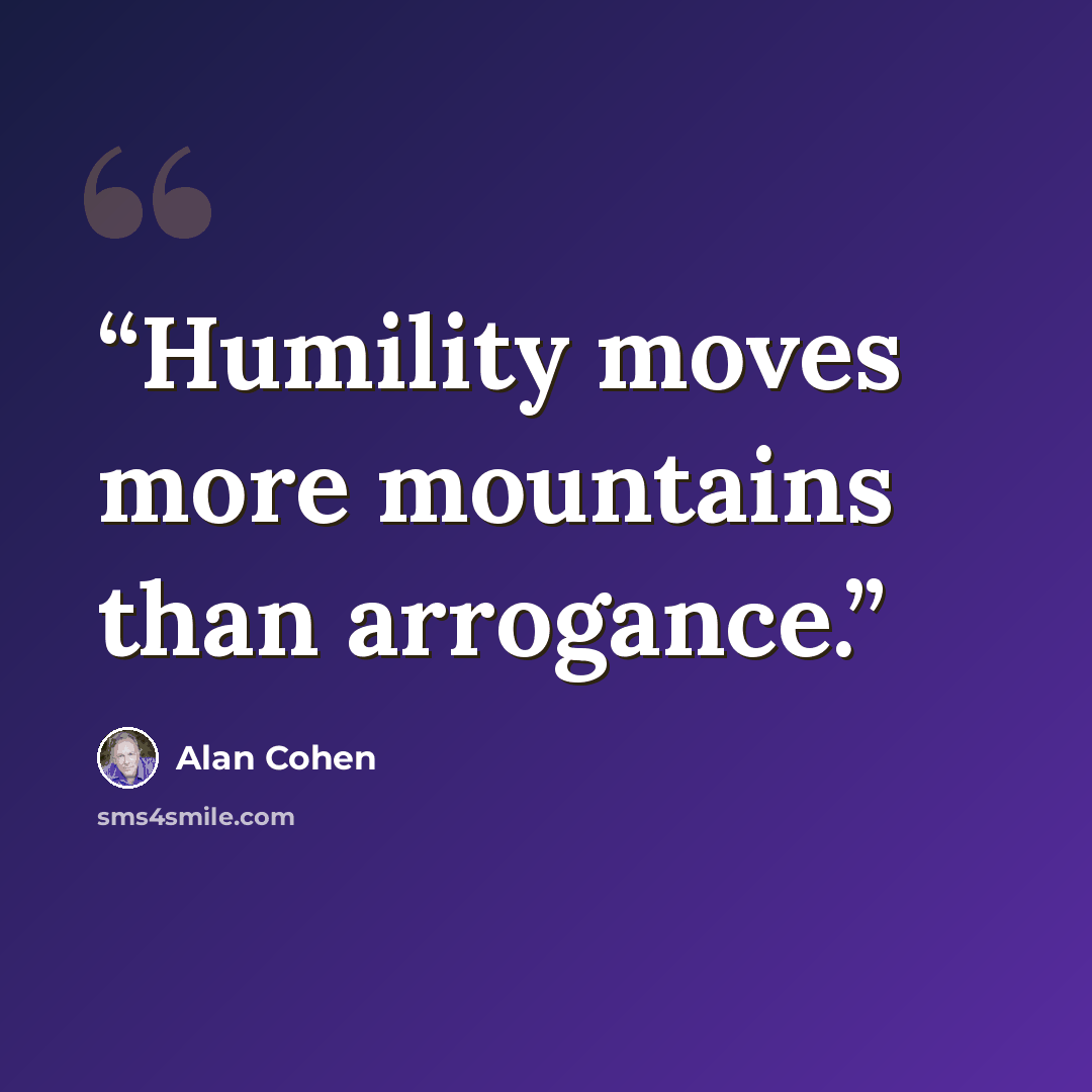 “Humility moves more mountains than arrogance.” quote by Alan Cohen